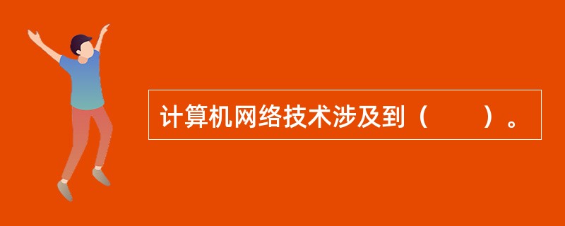 计算机网络技术涉及到（　　）。