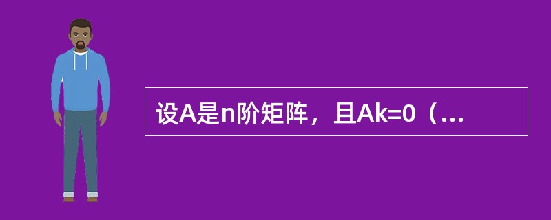 设A是n阶矩阵，且Ak=0（k为正整数），则（　　）。