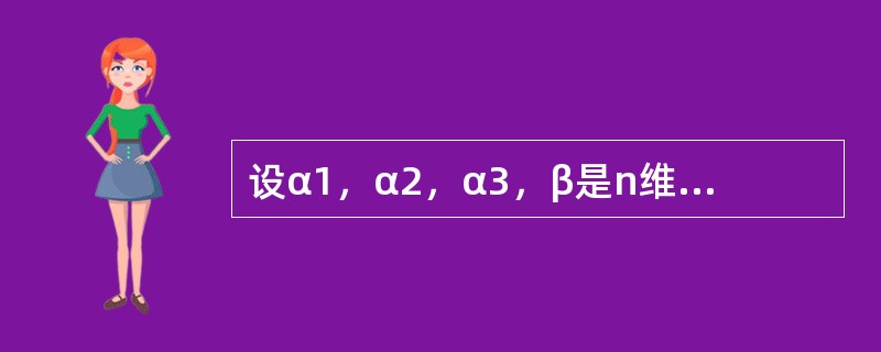 设α1，α2，α3，β是n维向量组，已知α1，α2，β线性相关，α2，α3，β线性无关，则下列结论中正确的是（　　）。[2012年真题]