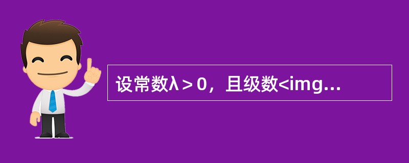 设常数λ＞0，且级数<img border="0" style="width: 44px; height: 44px;" src="https: