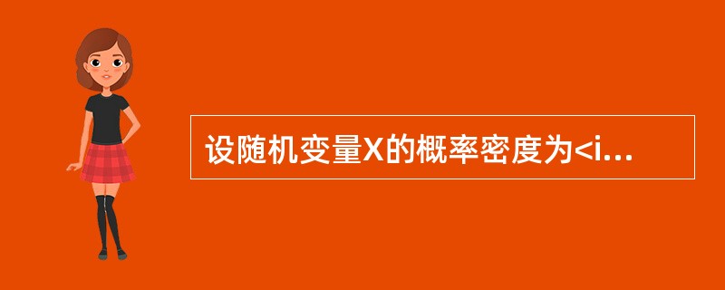 设随机变量X的概率密度为<img border="0" style="width: 127px; height: 56px;" src="htt