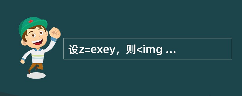设z=exey，则<img border="0" src="https://img.zhaotiba.com/fujian/20220824/dmbjrzlhjxs