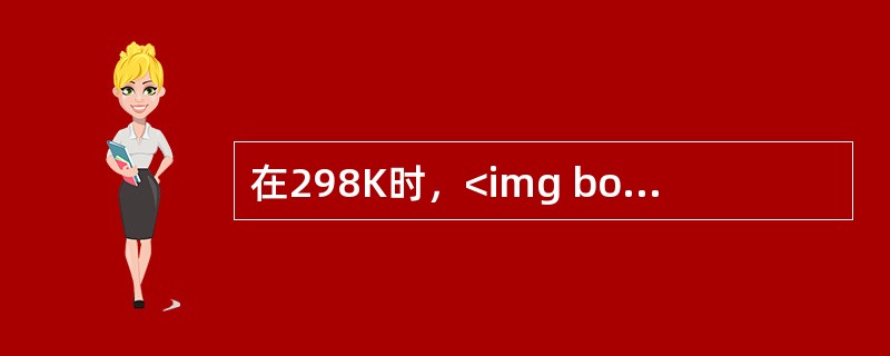 在298K时，<img border="0" style="width: 130px; height: 33px;" src="https://