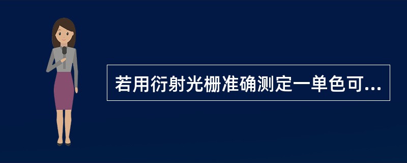 若用衍射光栅准确测定一单色可见光的波长，在下列各种光栅常数的光栅中，选用哪一种最好？（　　）
