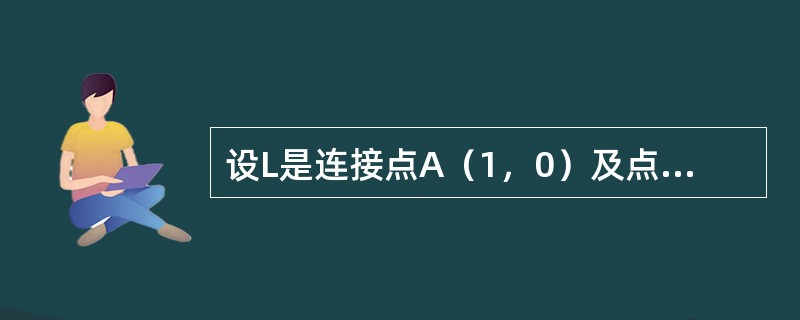 设L是连接点A（1，0）及点B（0，-1）的直线段，则对弧长的曲线积分<img border="0" style="width: 84px; height: 44p