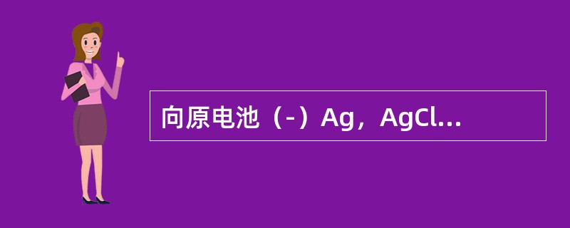 向原电池（-）Ag，AgCl｜Cl-‖Ag+｜Ag（+）的负极中加入NaCl，则原电池电动势的变化是（　　）。[2013年真题]