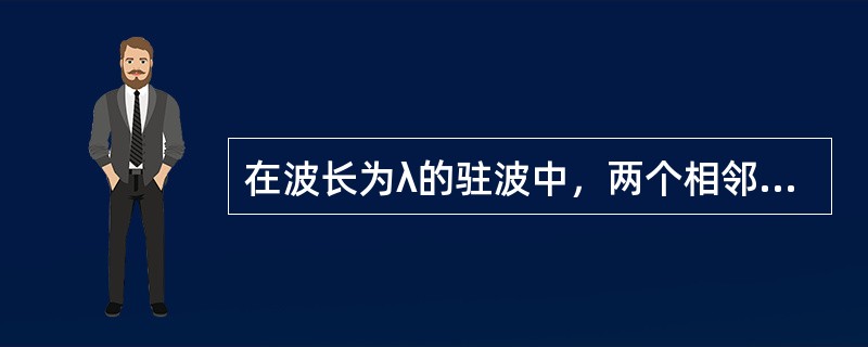 在波长为λ的驻波中，两个相邻的波腹之间的距离为（　　）。[2013年真题]