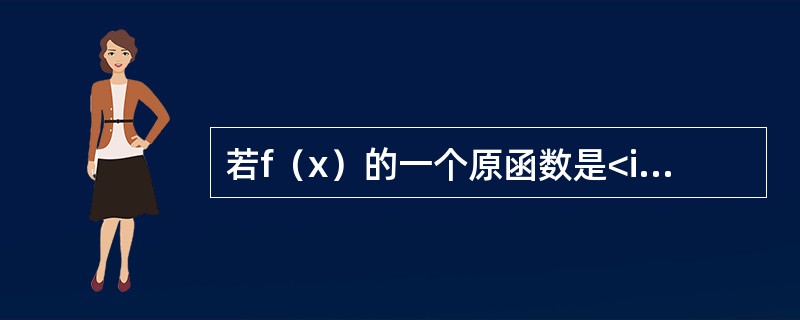 若f（x）的一个原函数是<img border="0" style="width: 29px; height: 37px;" src="http