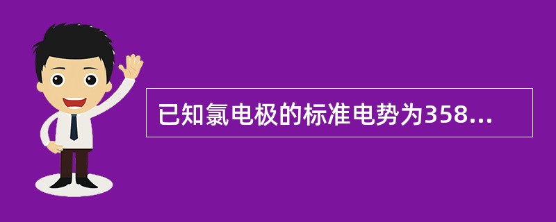 已知氯电极的标准电势为358V，当氯离子浓度为0.1mol·L-1，氯气分压为0.1×100kPa时，该电极的电极电势为（　　）。[2009年真题]