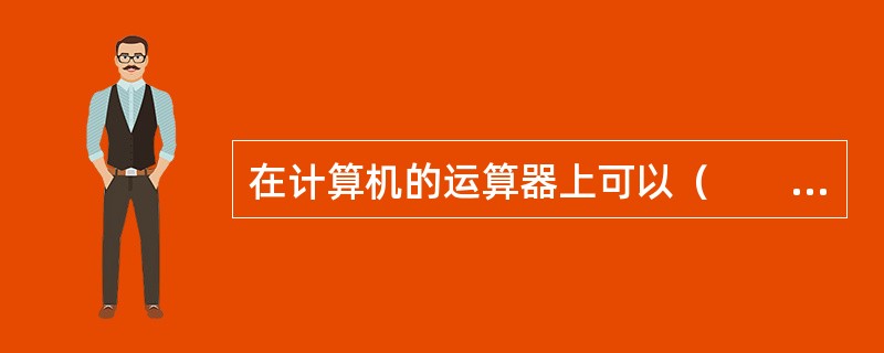 在计算机的运算器上可以（　　）。[2013年真题]
