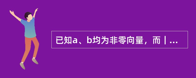 已知a、b均为非零向量，而｜a+b｜=｜a-b｜，则（　　）。