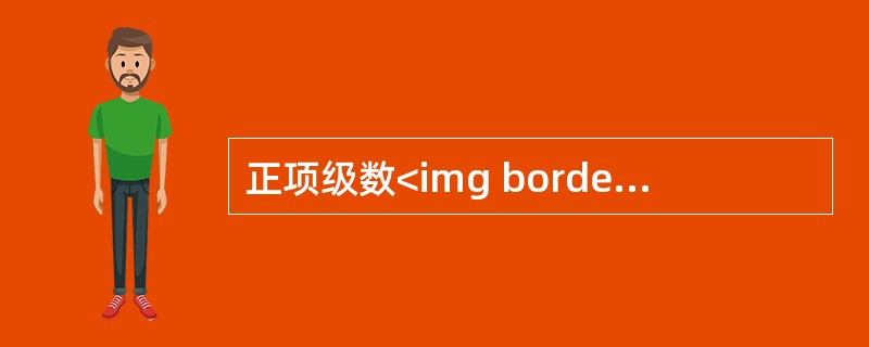 正项级数<img border="0" style="width: 43px; height: 40px;" src="https://img.