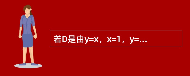 若D是由y=x,x=1,y=0所围成的三角形区域,则二重积分<img border="0" style="width: 123px; height: 44px;&q 若D是由y=x,x=1,y=0所围成的三角形区域,则二重积分<img border="0" style="width: 123px; height: 44px;&q