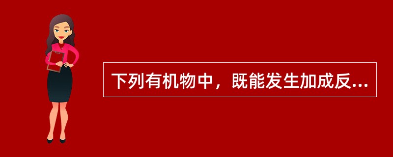 下列有机物中，既能发生加成反应和酯化反应，又能发生氧化反应的化合物是（　　）。[2014年真题]