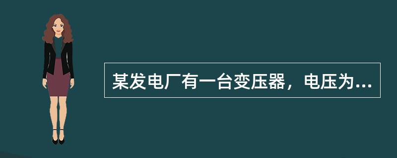 某发电厂有一台变压器，电压为121±2×2.5％／10.5kV。变电站高压母线电压最大负荷时为118kV，最小负荷时为115kV，变压器最大负荷时电压损耗为9kV，最小负荷时电压损耗为6kV（由归算到