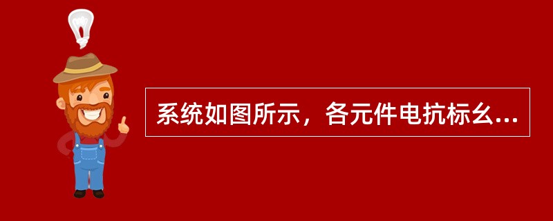系统如图所示，各元件电抗标幺值为：<img border="0" style="width: 20px; height: 24px;" src="