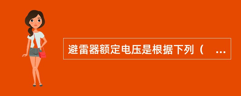 避雷器额定电压是根据下列（　　）电压值决定的。[2008年真题]