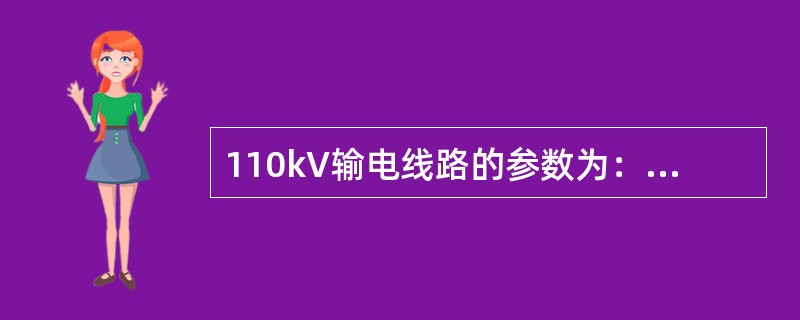 110kV输电线路的参数为：r＝0.21Ω/km、x＝0.4Ω/km、b/2＝2.79×10－6S/km，线路长度100km，线路空载、线路末端电压为120kV时，线路始端的电压和充电功率为（　　）。