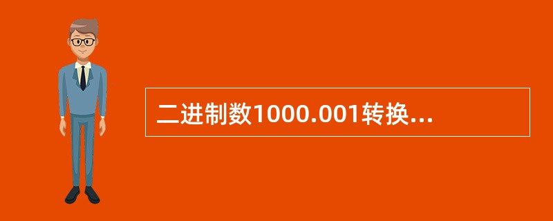 二进制数1000.001转换为十进制数为（　　）。