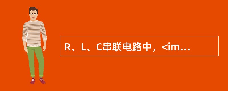 R、L、C串联电路中，<img border="0" style="width: 60px; height: 20px;" src="https