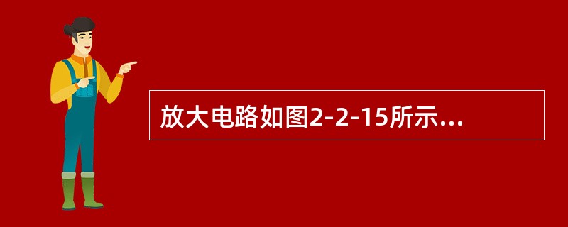 放大电路如图2-2-15所示，设晶体管β=50，RC=5kΩ，UBE=0.6V，为使电路在可变电阻RW=0时，晶体管刚好进入饱和状态，电阻R应取（　　）kΩ。<br /><img b