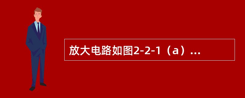 放大电路如图2-2-1（a）所示，晶体管的输出特性和交、直流负载线如图2-2-1（b）所示，已知<img border="0" style="width: 143p