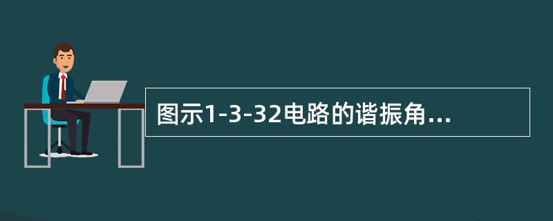 图示1-3-32电路的谐振角频率为（　　）（rad／s）。[2014年真题]<br /><img border="0" style="width: 27