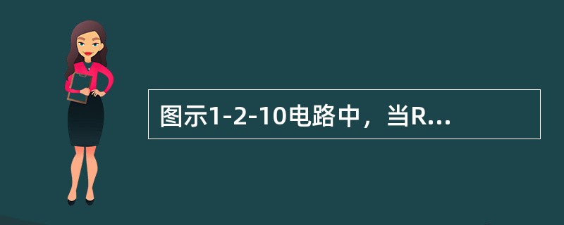 图示1-2-10电路中，当R电阻获得最大功率时，它的大小为（　　）。[2012年真题]<br /><img border="0" style="widt