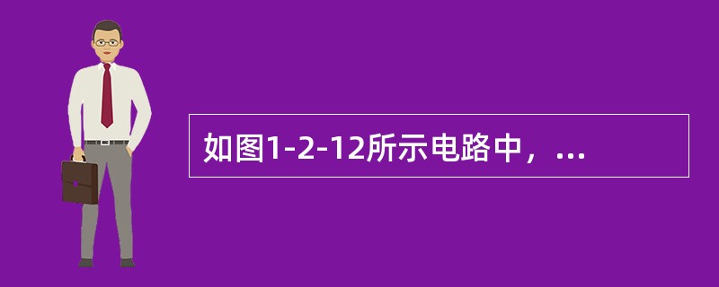 如图1-2-12所示电路中，已知<img border="0" style="width: 67px; height: 24px;" src="