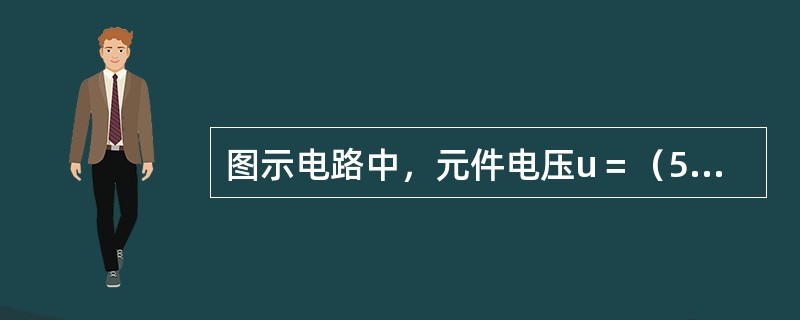 图示电路中，元件电压u＝（5－9e－t/τ）V，t＞0。则t＝0和t→∞时电压u的代数值及其真实方向为（　　）。<img border="0" style="wid