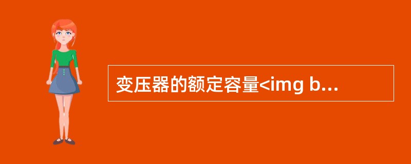 变压器的额定容量<img border="0" style="width: 95px; height: 24px;" src="https://