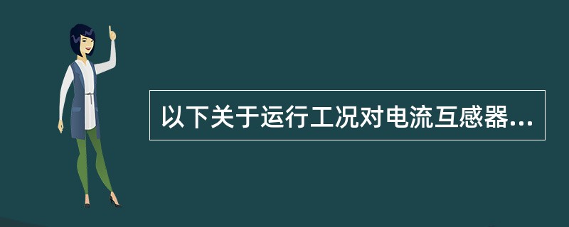 以下关于运行工况对电流互感器传变误差的描述正确的是（　　）。[2014年真题]