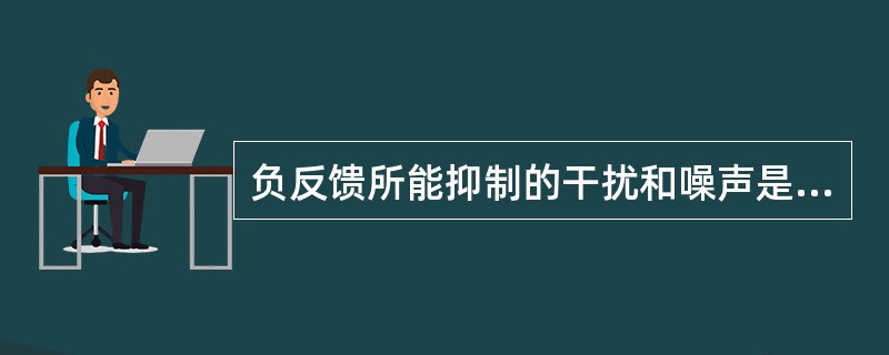 负反馈所能抑制的干扰和噪声是（　　）。[2011年真题]