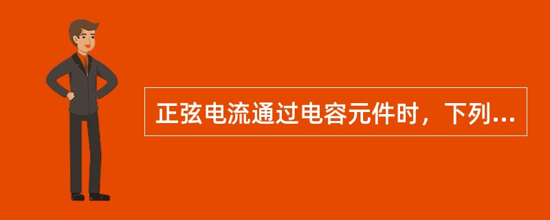 正弦电流通过电容元件时，下列关系中正确的是（　　）。[2012年真题]