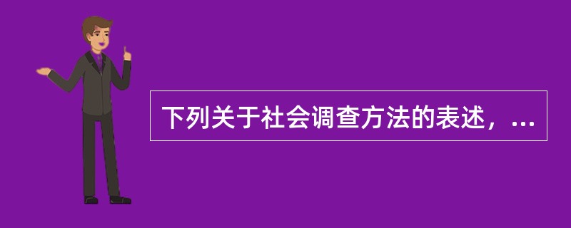 下列关于社会调查方法的表述，哪项是错误的（　）。