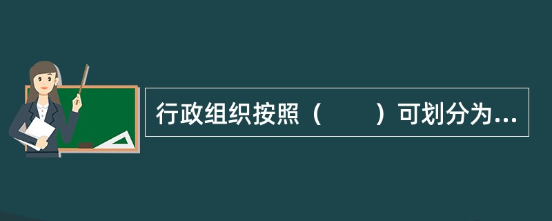 行政组织按照（　　）可划分为领导机关、执行机关、辅助机关和派出机关等。