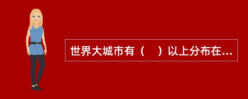 世界大城市有（　）以上分布在海拔不足200米的滨海.滨湖或沿河的平原地带。