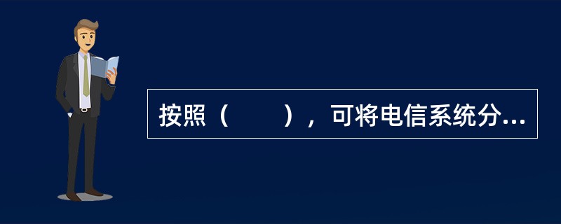 按照（　　），可将电信系统分为通信系统和通信网。</p>