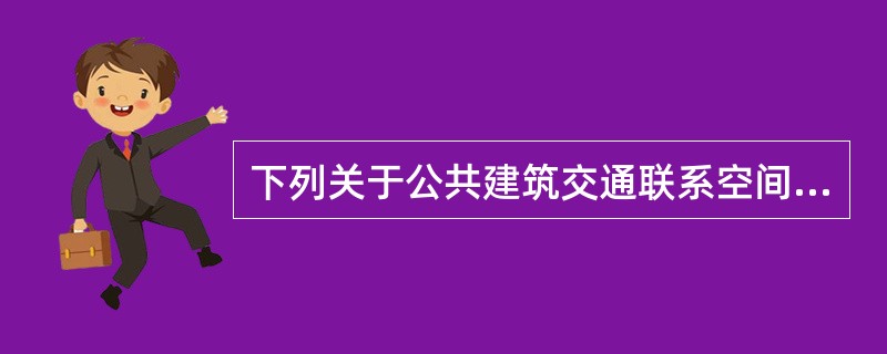 下列关于公共建筑交通联系空间的表述，哪些项是错误的？（　）