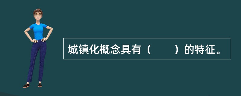 城镇化概念具有（　　）的特征。