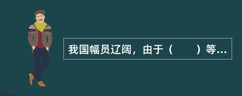 我国幅员辽阔，由于（　　）等多方面的差异性，我国城市的分布具有明显的不均衡特征。