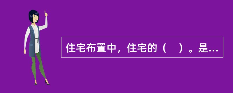 住宅布置中，住宅的（　）。是居住区规划的根本性问题，电是现代化城市规划产生的起点。</p>