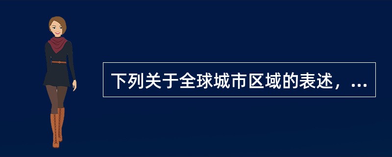 下列关于全球城市区域的表述，准确的是（　）。</p>