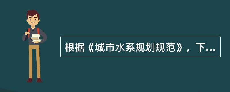 根据《城市水系规划规范》，下列说法中错误的是（　）。