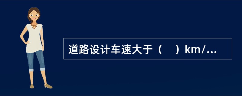 道路设计车速大于（　）km/h，必须设置中央分隔带。</p>