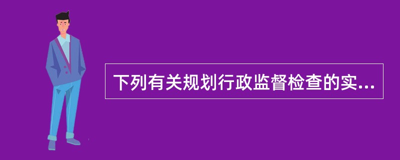 下列有关规划行政监督检查的实行，说法错误的是（　）。