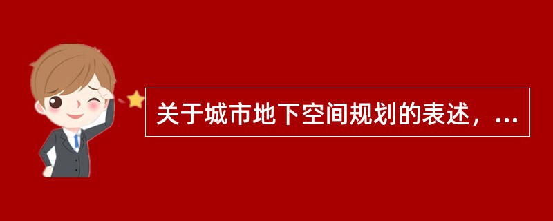 关于城市地下空间规划的表述，下列哪项是准确的？（　　）[2010年真题]