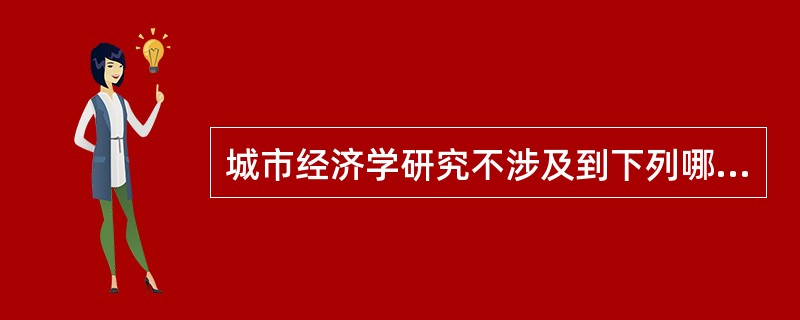 城市经济学研究不涉及到下列哪种经济关系（　）。