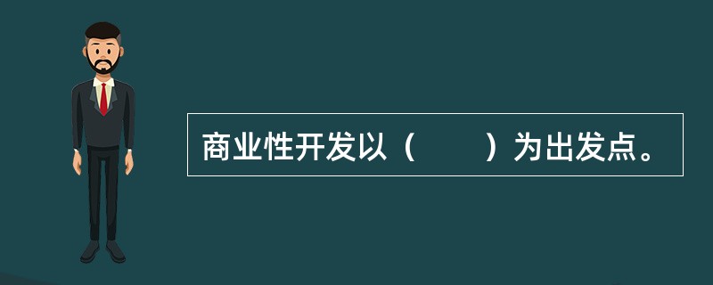 商业性开发以（　　）为出发点。