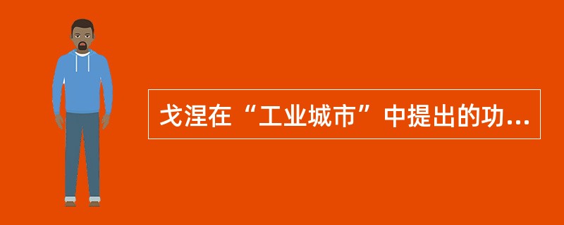 戈涅在“工业城市”中提出的功能分区思想，直接孕育了（　）所提出的功能分区原则。</p>